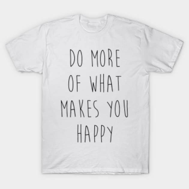 Do more of what makes you happy T-Shirt by PhoenixDamn